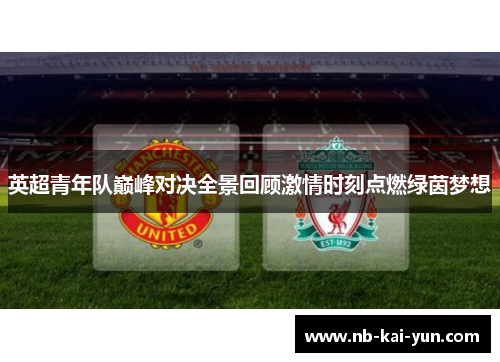 英超青年队巅峰对决全景回顾激情时刻点燃绿茵梦想