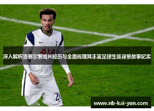 深入解析洛塞尔索成长经历与全面梳理其丰富足球生涯背景故事纪实