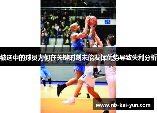 被选中的球员为何在关键时刻未能发挥优势导致失利分析