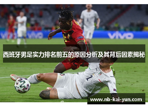 西班牙男足实力排名前五的原因分析及其背后因素揭秘