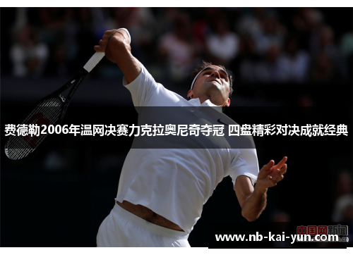 费德勒2006年温网决赛力克拉奥尼奇夺冠 四盘精彩对决成就经典