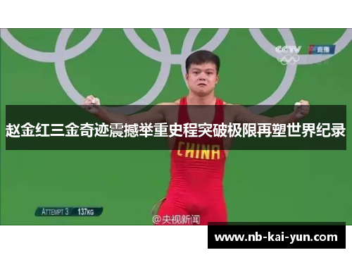 赵金红三金奇迹震撼举重史程突破极限再塑世界纪录