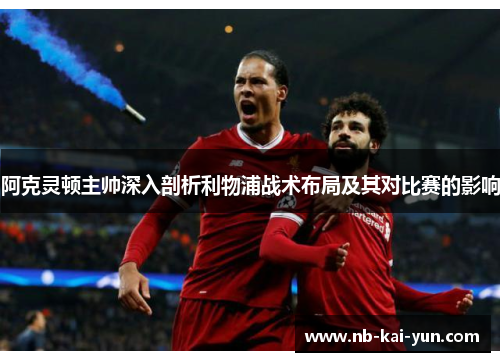 阿克灵顿主帅深入剖析利物浦战术布局及其对比赛的影响