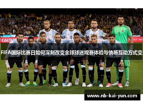 FIFA国际比赛日如何深刻改变全球球迷观赛体验与情感互动方式变