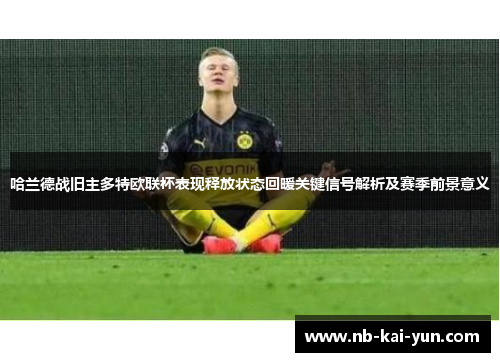 哈兰德战旧主多特欧联杯表现释放状态回暖关键信号解析及赛季前景意义