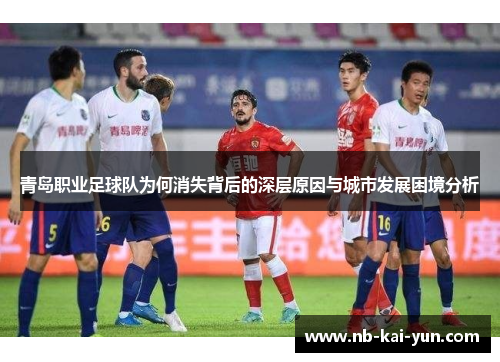 青岛职业足球队为何消失背后的深层原因与城市发展困境分析