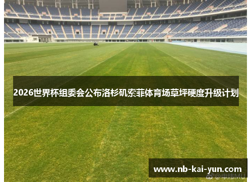 2026世界杯组委会公布洛杉矶索菲体育场草坪硬度升级计划