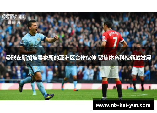 曼联在新加坡寻求新的亚洲区合作伙伴 聚焦体育科技领域发展