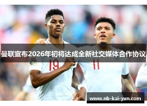 曼联宣布2026年初将达成全新社交媒体合作协议