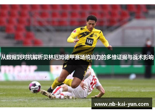 从数据到对抗解析贝林厄姆德甲赛场统治力的多维证据与战术影响