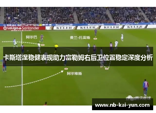 卡斯塔涅稳健表现助力富勒姆右后卫位置稳定深度分析